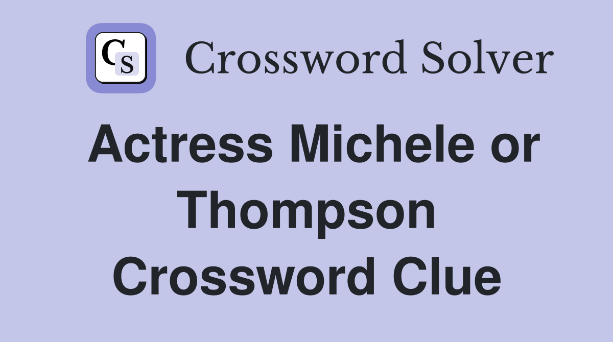 Actress Michele or Thompson Crossword Clue Answers Crossword